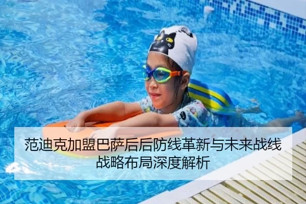 范迪克加盟巴萨后后防线革新与未来战线战略布局深度解析