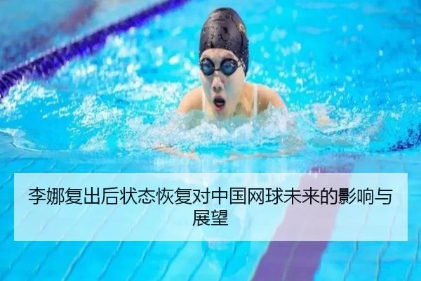 李娜复出后状态恢复对中国网球未来的影响与展望